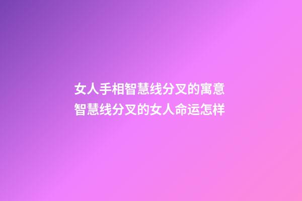 女人手相智慧线分叉的寓意 智慧线分叉的女人命运怎样